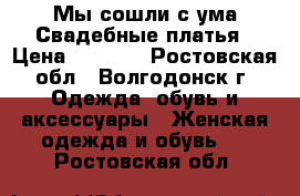 Мы сошли с ума Свадебные платья › Цена ­ 3 000 - Ростовская обл., Волгодонск г. Одежда, обувь и аксессуары » Женская одежда и обувь   . Ростовская обл.